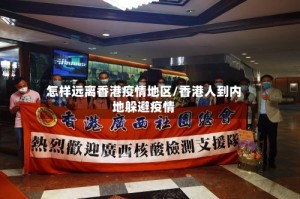 怎样远离香港疫情地区/香港人到内地躲避疫情