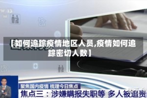 【如何追踪疫情地区人员,疫情如何追踪密切人数】