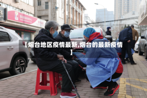 【烟台地区疫情最新,烟台的最新疫情】