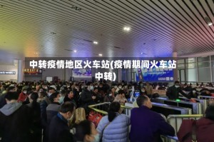 中转疫情地区火车站(疫情期间火车站中转)