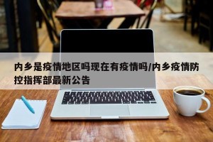 内乡是疫情地区吗现在有疫情吗/内乡疫情防控指挥部最新公告