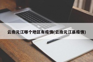 云南元江哪个地区有疫情(云南元江县疫情)
