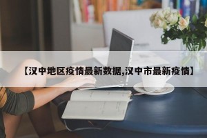 【汉中地区疫情最新数据,汉中市最新疫情】