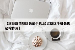 【途径疫情地区关闭手机,经过疫区手机关机起啥作用】