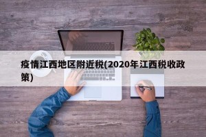 疫情江西地区附近税(2020年江西税收政策)