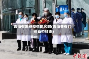 青海有哪些疫情地区呢(青海共有几例新型肺炎)