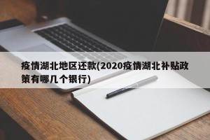 疫情湖北地区还款(2020疫情湖北补贴政策有哪几个银行)