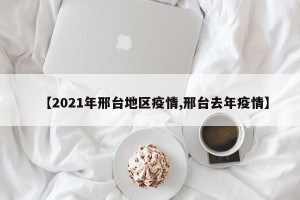 【2021年邢台地区疫情,邢台去年疫情】