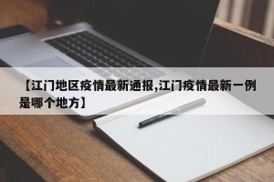 【江门地区疫情最新通报,江门疫情最新一例是哪个地方】