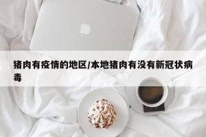 猪肉有疫情的地区/本地猪肉有没有新冠状病毒