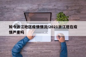 如今浙江地区疫情情况/2021浙江现在疫情严重吗
