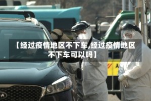 【经过疫情地区不下车,经过疫情地区不下车可以吗】