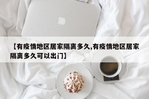 【有疫情地区居家隔离多久,有疫情地区居家隔离多久可以出门】