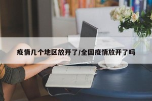 疫情几个地区放开了/全国疫情放开了吗