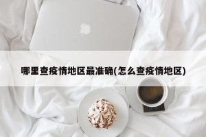 哪里查疫情地区最准确(怎么查疫情地区)