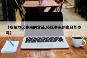 【疫情地区寄来的食品,疫区寄来的食品能吃吗】