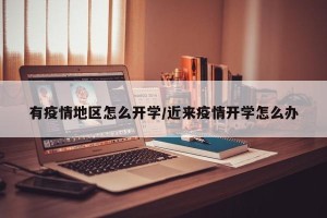 有疫情地区怎么开学/近来疫情开学怎么办