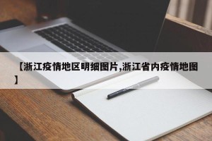 【浙江疫情地区明细图片,浙江省内疫情地图】
