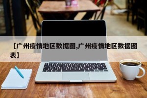 【广州疫情地区数据图,广州疫情地区数据图表】