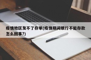 疫情地区发不了存单(疫情期间银行不能存款怎么回事?)