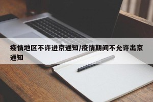 疫情地区不许进京通知/疫情期间不允许出京通知
