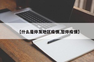 【什么是停发地区疫情,暂停疫情】