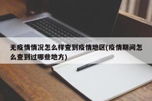无疫情情况怎么样查到疫情地区(疫情期间怎么查到过哪些地方)