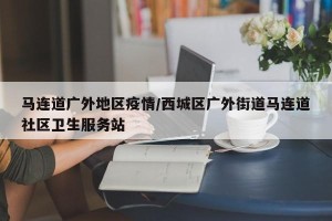 马连道广外地区疫情/西城区广外街道马连道社区卫生服务站