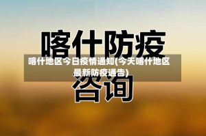喀什地区今日疫情通知(今天喀什地区最新防疫通告)