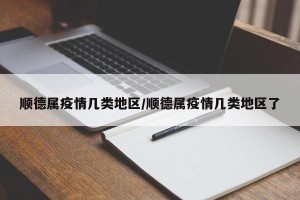 顺德属疫情几类地区/顺德属疫情几类地区了