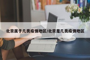 北京属于几类疫情地区/北京是几类疫情地区