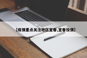 【疫情重点关注地区宜春,宜春役情】