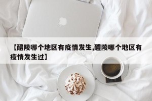 【醴陵哪个地区有疫情发生,醴陵哪个地区有疫情发生过】