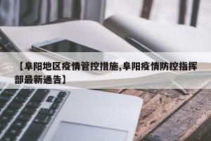 【阜阳地区疫情管控措施,阜阳疫情防控指挥部最新通告】