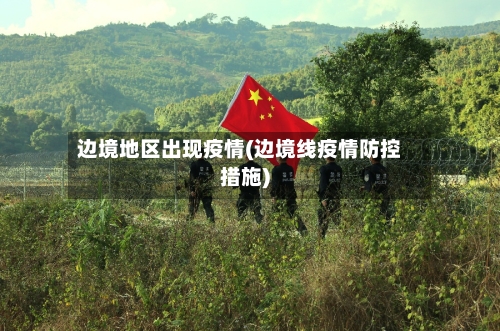 边境地区出现疫情(边境线疫情防控措施)-第1张图片