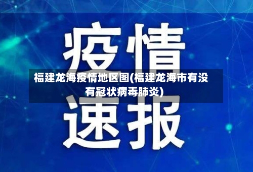 福建龙海疫情地区图(福建龙海市有没有冠状病毒肺炎)-第1张图片