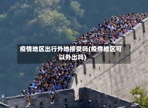 疫情地区出行外地接受吗(疫情地区可以外出吗)-第1张图片