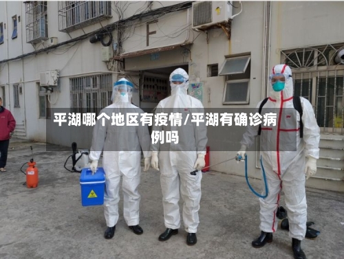 平湖哪个地区有疫情/平湖有确诊病例吗-第1张图片