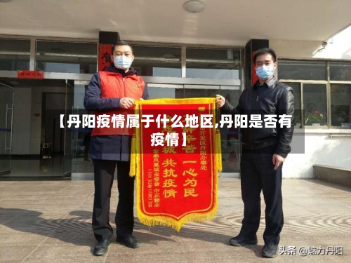 【丹阳疫情属于什么地区,丹阳是否有疫情】-第2张图片