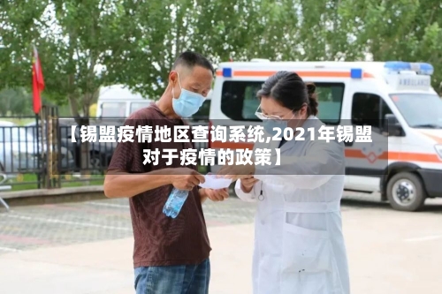 【锡盟疫情地区查询系统,2021年锡盟对于疫情的政策】-第1张图片