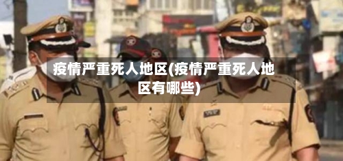 疫情严重死人地区(疫情严重死人地区有哪些)-第1张图片
