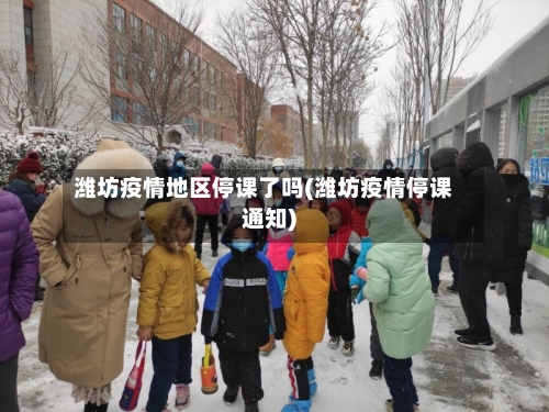 潍坊疫情地区停课了吗(潍坊疫情停课通知)-第1张图片