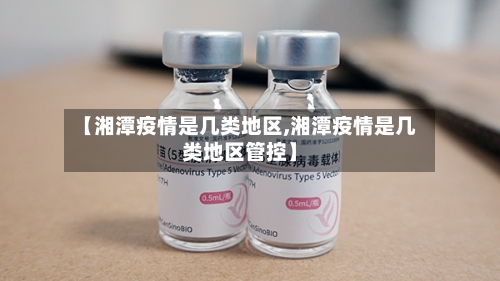 【湘潭疫情是几类地区,湘潭疫情是几类地区管控】-第2张图片