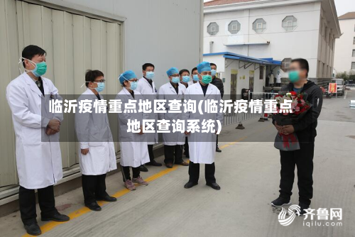 临沂疫情重点地区查询(临沂疫情重点地区查询系统)-第1张图片