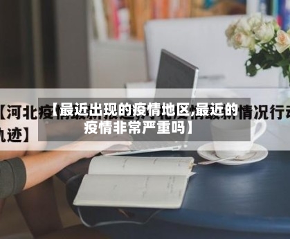 【最近出现的疫情地区,最近的疫情非常严重吗】-第3张图片