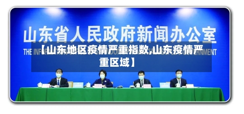 【山东地区疫情严重指数,山东疫情严重区域】-第2张图片