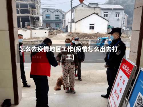 怎么去疫情地区工作(疫情怎么出去打工)-第1张图片