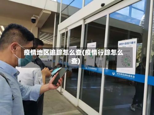 疫情地区追踪怎么查(疫情行踪怎么查)-第2张图片