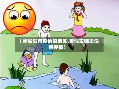 【寒假没有疫情的地区,暑假去哪里没有疫情】-第1张图片