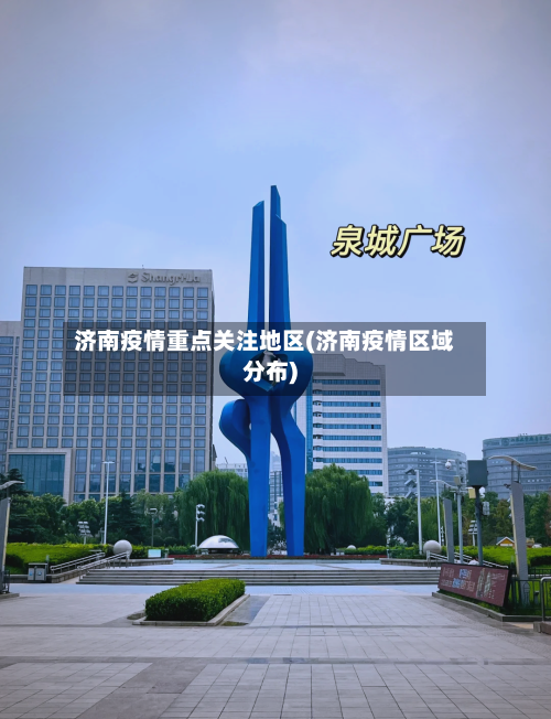 济南疫情重点关注地区(济南疫情区域分布)-第1张图片